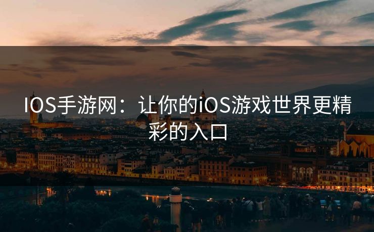 IOS手游网：让你的iOS游戏世界更精彩的入口