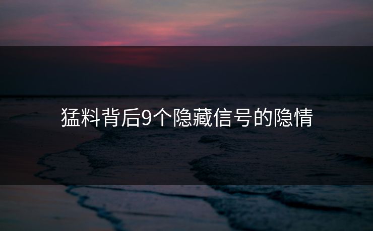 猛料背后9个隐藏信号的隐情