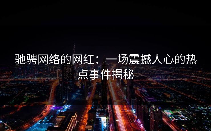 驰骋网络的网红：一场震撼人心的热点事件揭秘