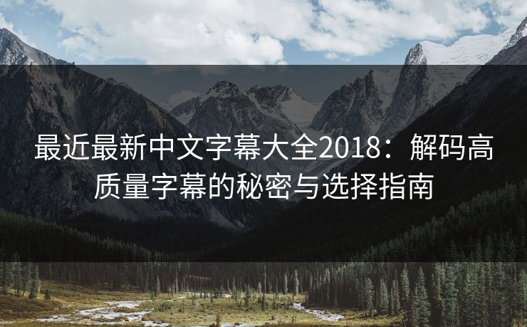 最近最新中文字幕大全2018：解码高质量字幕的秘密与选择指南