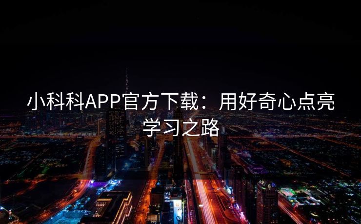 小科科APP官方下载：用好奇心点亮学习之路