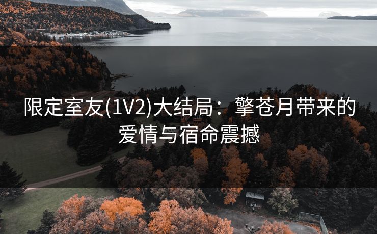 限定室友(1V2)大结局：擎苍月带来的爱情与宿命震撼