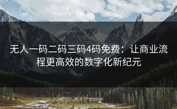 无人一码二码三码4码免费：让商业流程更高效的数字化新纪元