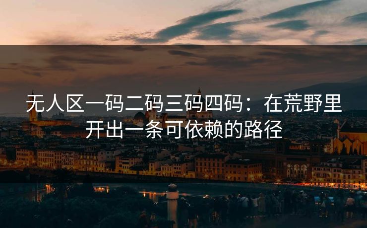 无人区一码二码三码四码：在荒野里开出一条可依赖的路径