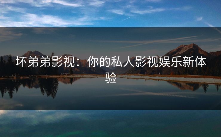坏弟弟影视：你的私人影视娱乐新体验