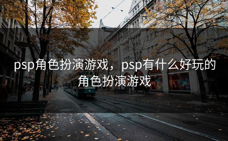 psp角色扮演游戏，psp有什么好玩的角色扮演游戏