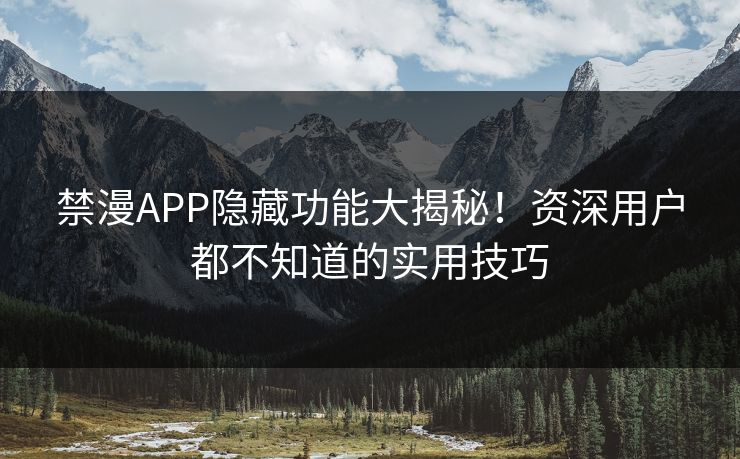 禁漫APP隐藏功能大揭秘!资深用户都不知道的实用技巧 禁漫APP隐藏功能大揭秘!资深用户都不知道的实用技巧