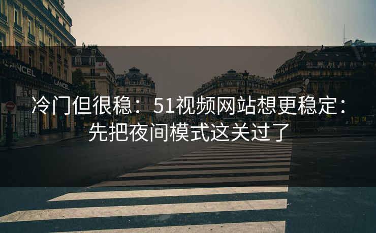 冷门但很稳：51视频网站想更稳定：先把夜间模式这关过了