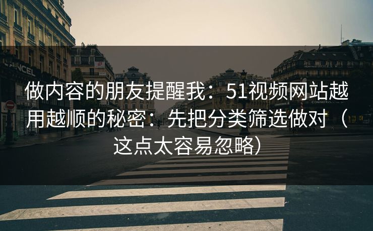做内容的朋友提醒我:51视频网站越用越顺的秘密:先把分类筛选做对(这点太容易忽略) 做内容的朋友提醒我:51视频网站越用越顺的秘密:先把分类筛选做对(这点太容易忽略)